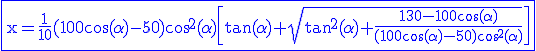 3$ \rm \blue \fbox{x=\frac{1}{10}(100\cos(\alpha)-50)\cos^2(\alpha)\[\tan(\alpha)+\sqrt{\tan^2(\alpha)+\frac{130-100\cos(\alpha)}{(100\cos(\alpha)-50)\cos^2(\alpha)}}\]}